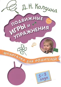 Шпаргалка для родителей. Подвижные игры и упражнения с детьми 1-3 лет