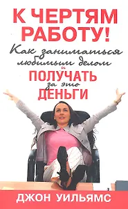 К чертям работу! Как заниматься любимым делом и получать за это деньги