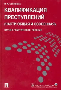 Квалификация преступлений (части Общая и Особенная): научно-практическое пособие.