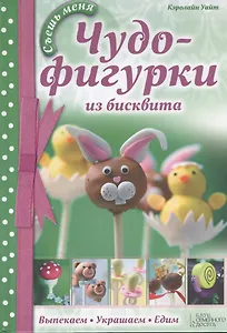 Чудо-фигурки из бисквита. Выпекаем. Украшаем. Едим