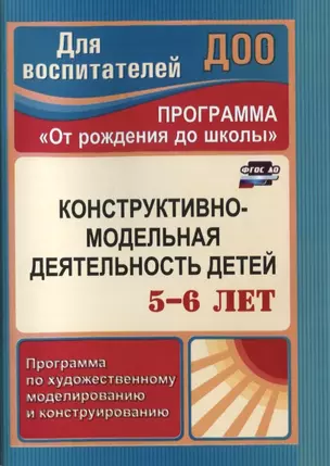 Конструктивно-модельная деятельность детей 5-6 лет. Программа по художественному моделированию и конструированию. ФГОС ДО. 3-е издание, переработанное — 2639304 — 1