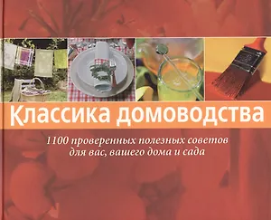 Классика домоводства. 1100 проверенных полезных советов для вас, вашего дома и сада