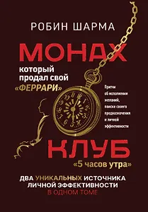 Монах, который продал свой «феррари». Притчи об исполнении желаний и поиске своего предназначения и личной эффективности. Клуб «5 часов утра». Два уникальных источника личной эффективности в одном томе