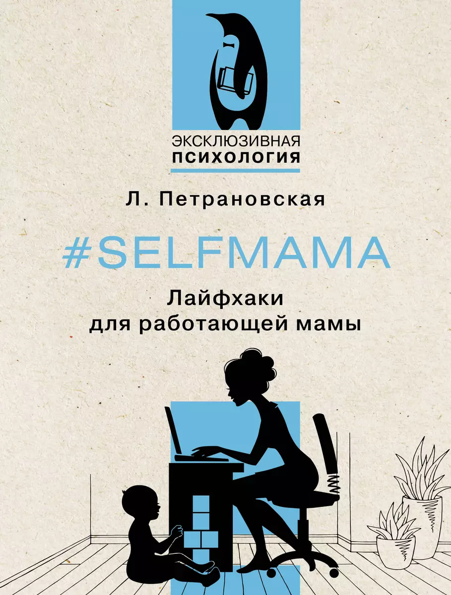 #Selfmama. Лайфхаки для работающей мамы (Людмила Петрановская) - купить  книгу с доставкой в интернет-магазине «Читай-город». ISBN: 978-5-17-155188-9