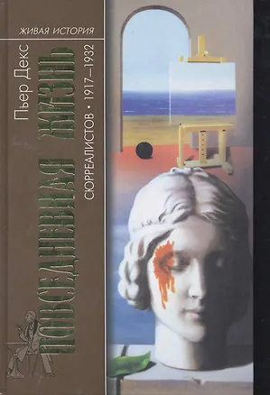 Книга Повседневная жизнь сюрреалистов 1917-1932 (Пьер Декс)