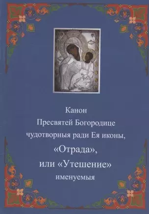 Канон Пресвятей Богородице чудотворныя ради Ея иконы, "Отрада " или "Утешение" именуемыя — 2942815 — 1