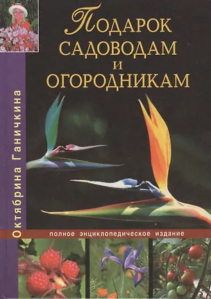 Книга Подарок садоводам и огородникам. Полное энциклопедическое издание (Октябрина Ганичкина)