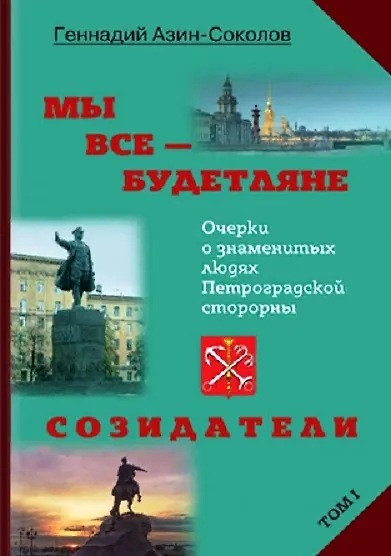 Книга Мы все - будетляне. Очерки о знаменитых людях Петроградской стороны. Том I. Созидатели (Геннадий Азин-Соколов) — 1