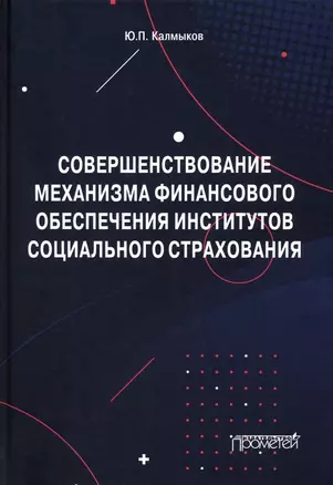 Совершенствование механизма финансового обеспечения институтов социального страхования. Монография — 2971448 — 1