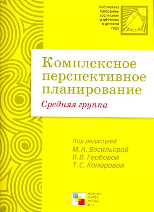 Комплексное перспективное планирование в средней группе детского сада / (мягк) (Библиотека программы воспитания и обучения в детском саду). Васильева М., Гербова В., Комарова Т. (Мозаика) — 2270697 — 1