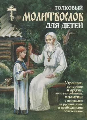 Толковый молитвослов для детей. Утренние, вечерние и другие, часто употребляемые молитвы с переводом на русский язык и необходимыми пояснениями — 2779284 — 1