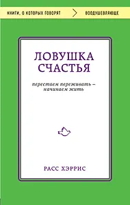 Ловушка счастья. Перестаем переживать - начинаем жить