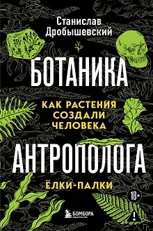 Ботаника антрополога. Как растения создали человека. Елки-палки