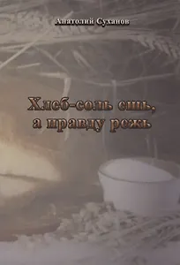 Хлеб-соль ешь, а правду режь