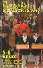 Праздники в средней школе. /5-8 класс Сценарии праздников, игры и викторины, фестивали и КВНы
