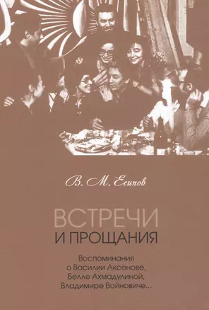 Встречи и прощания: воспоминания о Василии Аксенове, Белле Ахмадулиной, Владимире Войновиче… — 2840713 — 1