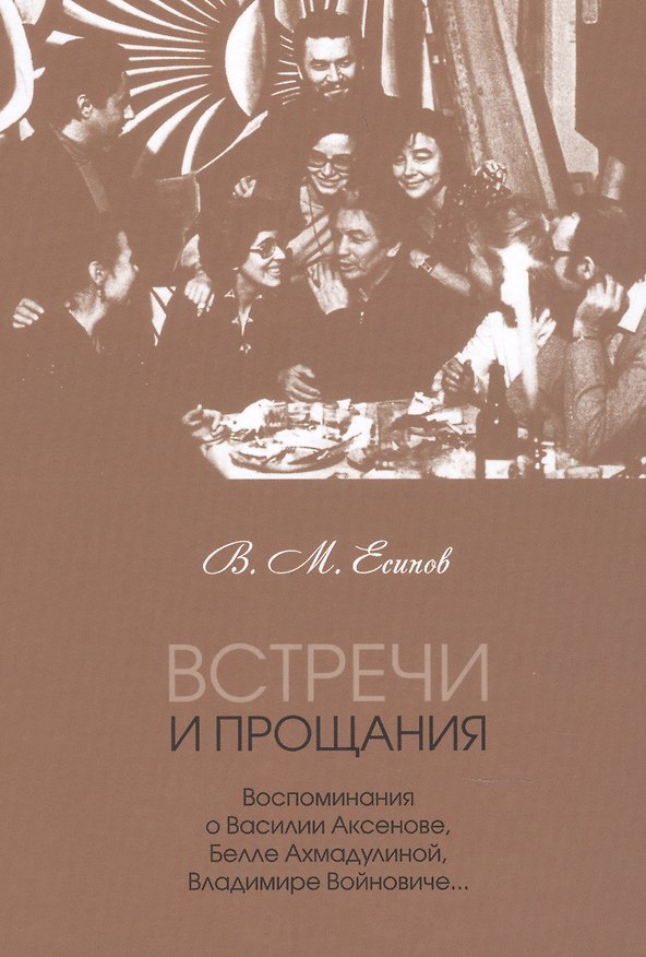 Книга Встречи и прощания: воспоминания о Василии Аксенове, Белле Ахмадулиной, Владимире Войновиче… (Виктор Есипов) — 1