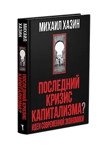 Последний кризис капитализма. Идеи современной экономики