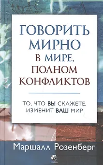 Говорить мирно в мире, полном конфликтов: То, что вы скажете, изменит ваш мир