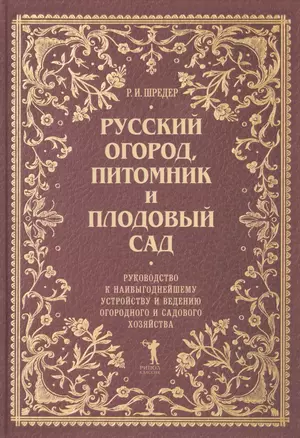 Русский огород, питомник и плодовый сад: Руководство к наивыгоднейшему устройству и ведению огородного и садового хозяйства — 2465009 — 1