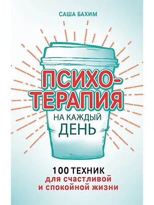 Книга Психотерапия на каждый день: 100 техник для счастливой и спокойной жизни (Саша Бахим)