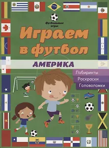 Играем в футбол. Америка. Лабиринты, раскраски, головоломки