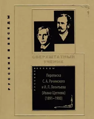 Сверхштатный ученик: Переписка С.А. Рачинского и И.Л. Леонтьева (Ивана Щеглова) (1891–1900) — 3059968 — 1