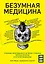 Безумная медицина. Странные заболевания и не менее странные методы лечения в истории медицины — 2745218 — 1
