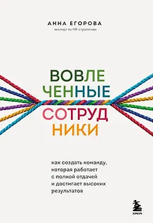 Вовлеченные сотрудники. Как создать команду, которая работает с полной отдачей и достигает высоких результатов