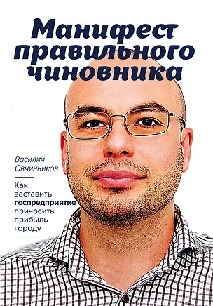 Книга Манифест правильного чиновника. Как заставить госпредприятие приносить прибыль городу (Василий Овчинников)