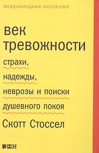 Век тревожности: Страхи, надежды, неврозы и поиски душевного покоя