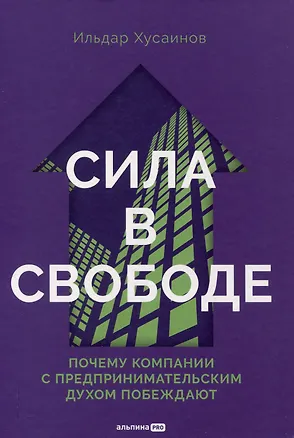 Книга Сила в свободе: Почему компании с предпринимательским духом побеждают (Ильдар Хусаинов)