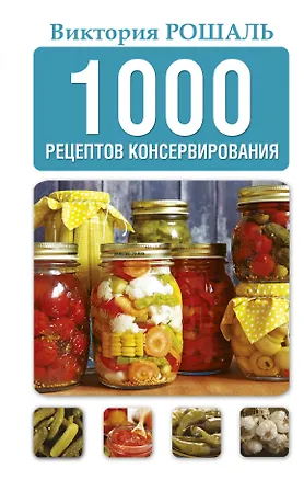 Книга 1000 рецептов консервирования (Виктория Рошаль)