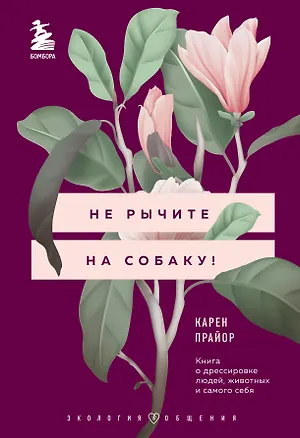 Книга Не рычите на собаку! Книга о дрессировке людей, животных и самого себя (Карен Прайор)
