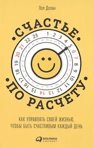 Счастье по расчету: Как управлять своей жизнью, чтобы быть счастливым каждый день