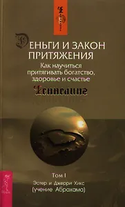 Деньги и Закон Притяжения. Том I. Как научиться притягивать богатство, здоровье и счастье