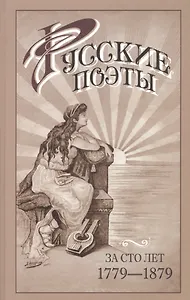 Русские поэты за сто лет (с Пушкинской эпохи до наших дней) в портретах биографиях и образцах 1779-1879. Сборник лучших лирических произведений русск