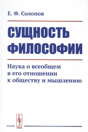 Сущность философии. Наука о всеобщем в его отношении к обществу и мышлению — 2651683 — 1