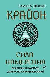 Крайон. Сила намерения. Практики и настрои для исполнения желаний