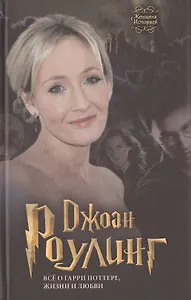 Джоан Роулинг. Всё о Гарри Поттере, жизни и любви
