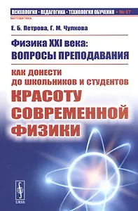 Физика XXI века: Вопросы преподавания. Как донести до школьников и студентов красоту современной физики