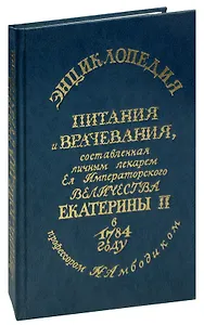 Энциклопедия питания и врачевания, составленная личным лекарем Ее Императорского Величества Екатерины II
