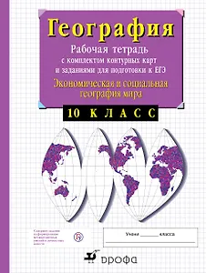 Экономическая и социальная география мира. 10 класс: рабочая тетрадь с комплектом контурных карт и заданиями для подготовки к ЕГЭ. 19-е изд.,пересмотр