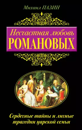 Несчастная любовь Романовых. Сердечные тайны и личные трагедии царской семьи — 2352752 — 1