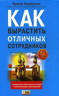 Книга Как вырастить отличных сотрудников (Эрика Андерсен)