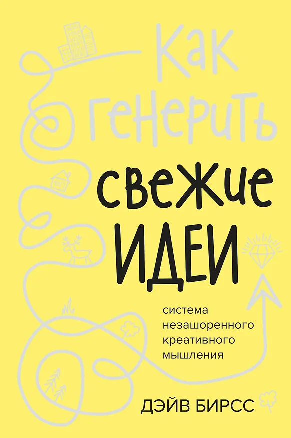 Книга Как генерить свежие идеи. Система незашоренного креативного мышления (Дэйв Бирсс) — 1