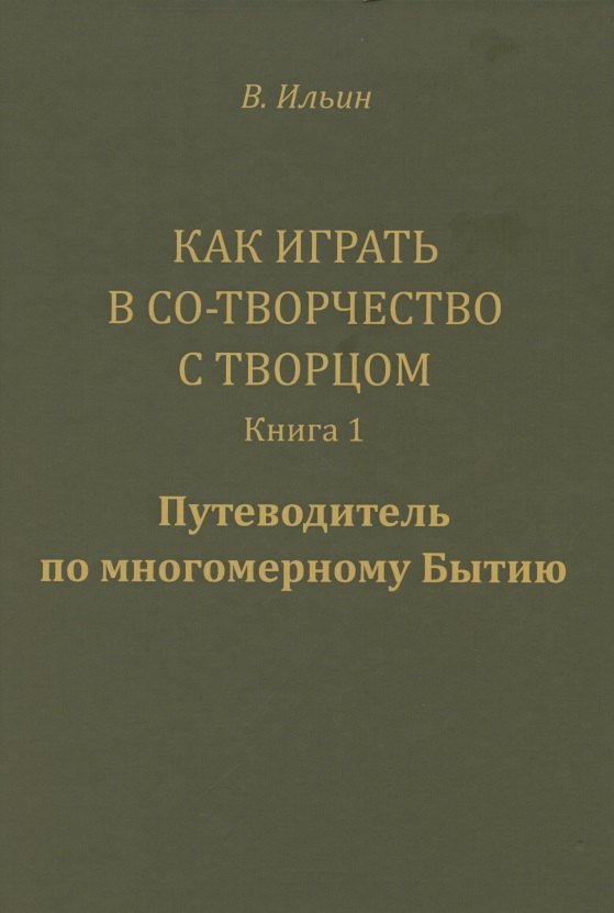 

Как играть в Со-Творчество с Творцом. Книга 1. Путеводитель по многомерному Бытию