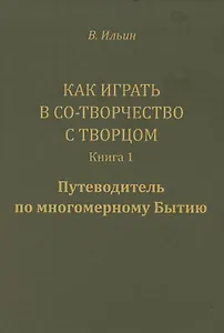 Как играть в Со-Творчество с Творцом.  Книга 1. Путеводитель по многомерному Бытию