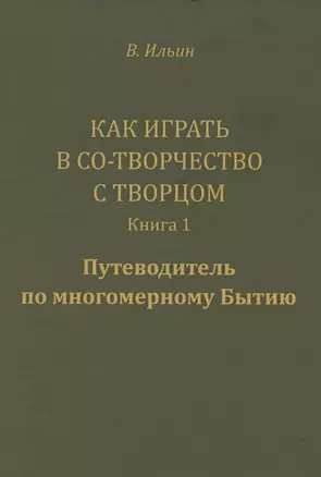 Как играть в Со-Творчество с Творцом.  Книга 1. Путеводитель по многомерному Бытию — 2850119 — 1