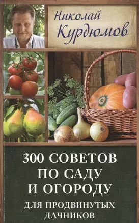 Курдюмов(ДачнаяШкола) 300 советов по саду и огороду для продвинутых дачников — 2508070 — 1